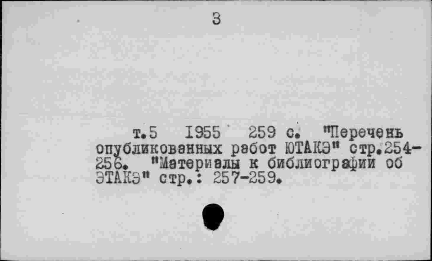 ﻿з
т»5	1 955	259 с, "Перечень
опубликованных работ ЮТАКЭ" стр.254-25 о. "Материалы к библиографии об ЭТАКЭ" стр.: 257-259.